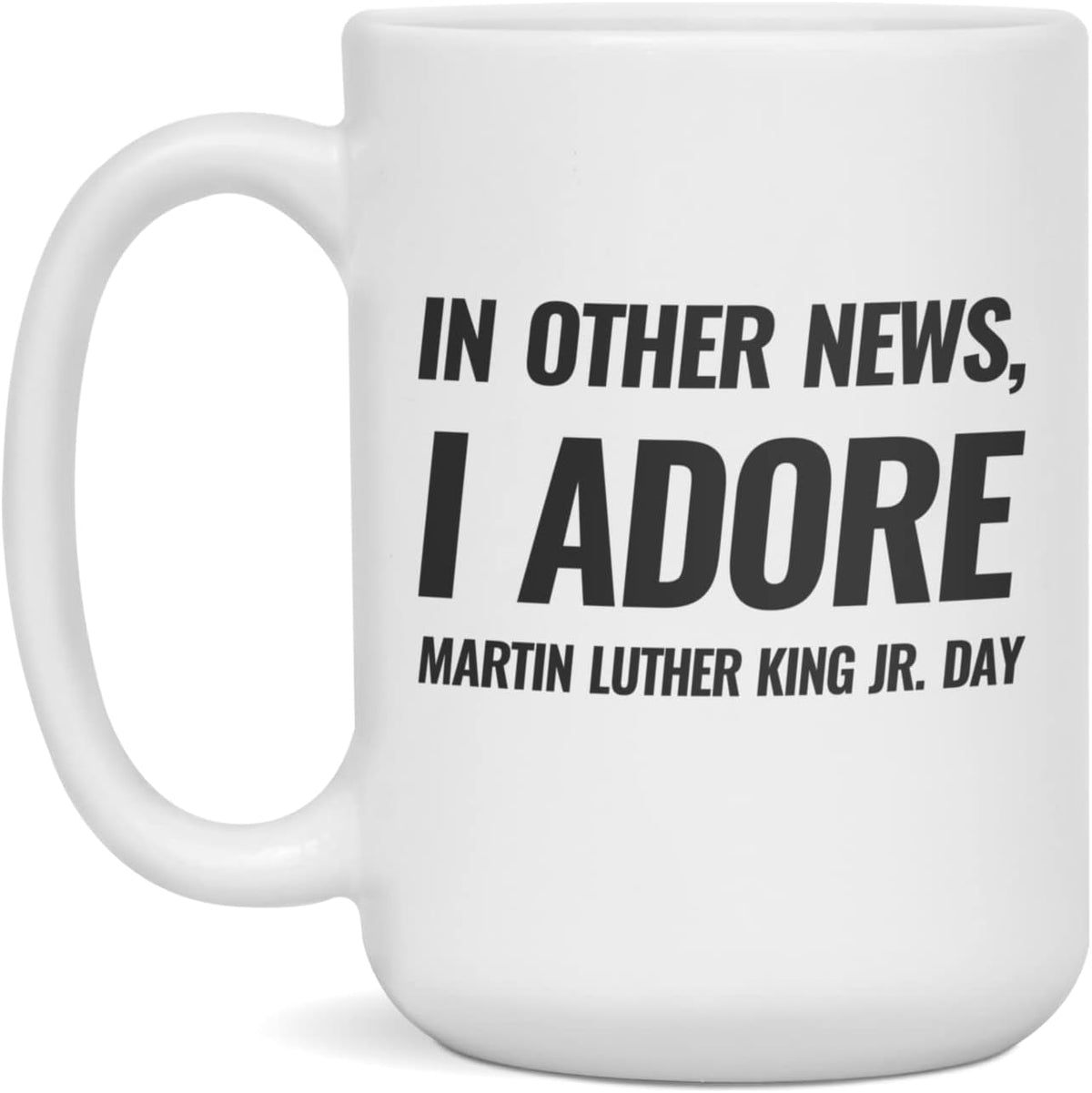In Other News I Adore Martin Luther King Jr. Day, 15-Ounce Ceramic Mug