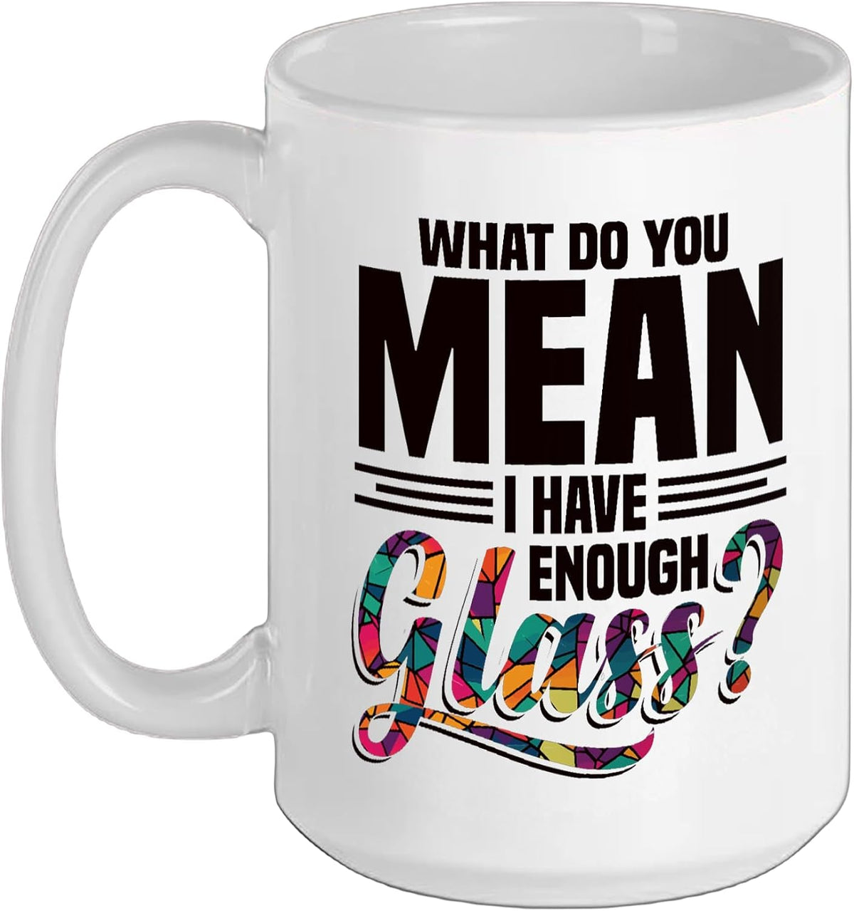 What Do You Mean I Have Enough Glass Ceramic Mug
