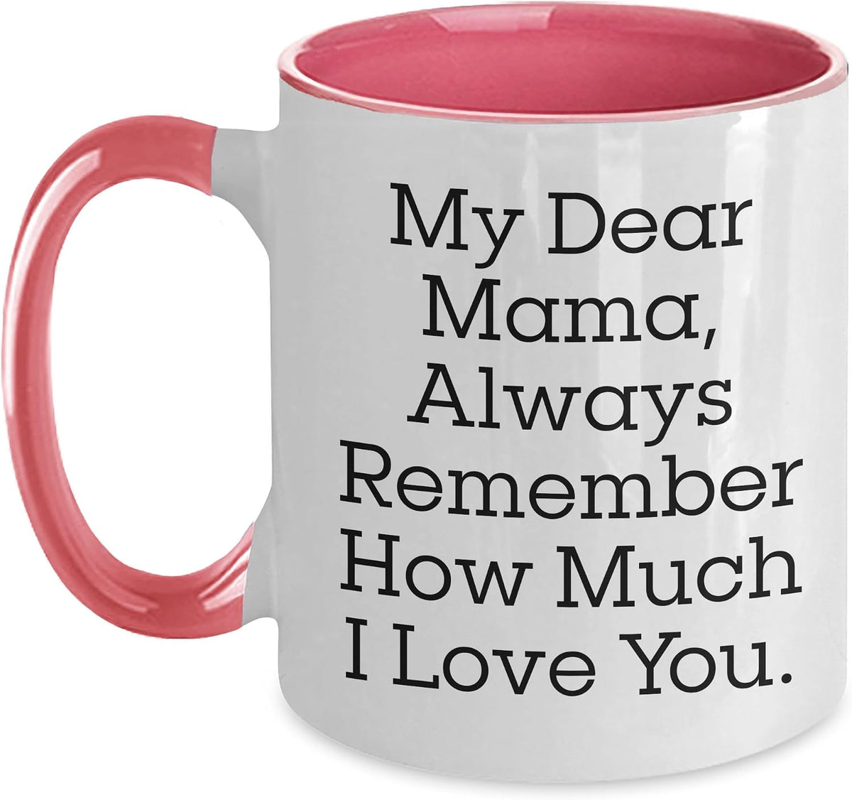 My Dear Mama Always Remember How Much I Love You Ceramic Mug