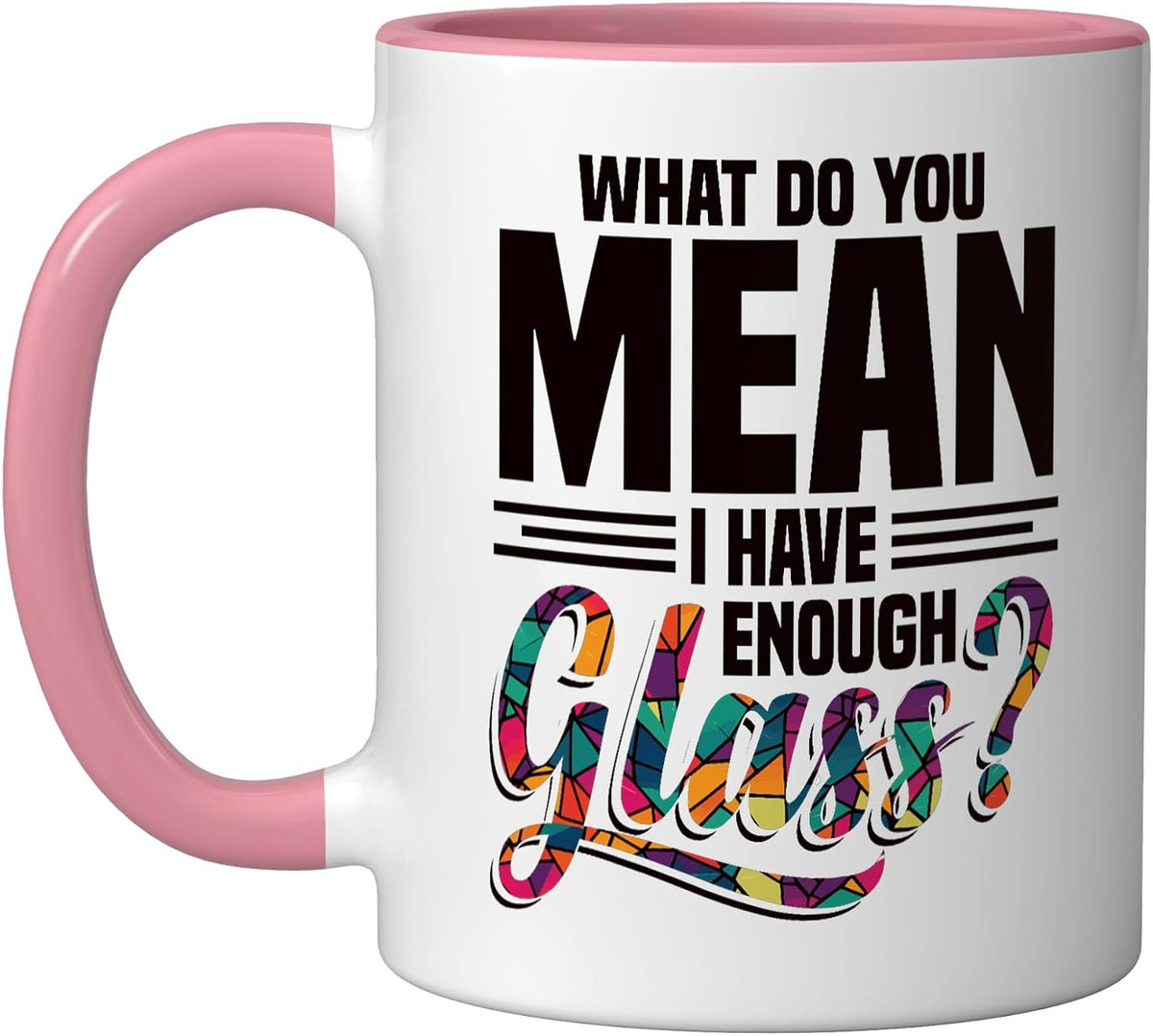 What Do You Mean I Have Enough Glass Ceramic Mug
