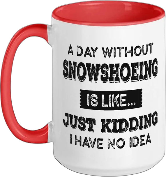 A Day Without Snowshoeing Is Like Just Kidding Snowshoeing Ceramic Mug