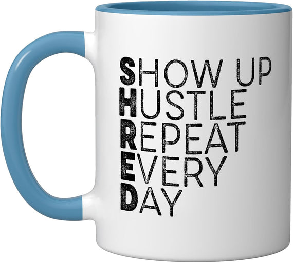 Shred Show Up Hustle Repeat Every Day Your Ceramic Mug