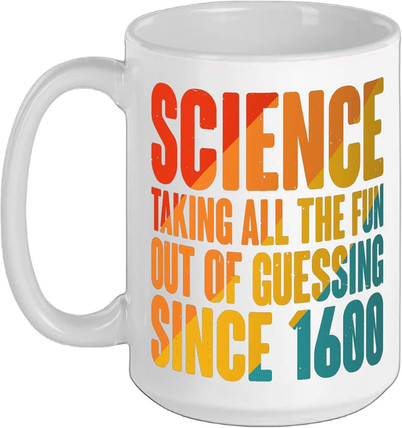 Science, Taking All The Fun Out Of Guessing Since 1600, - Ceramic Mug