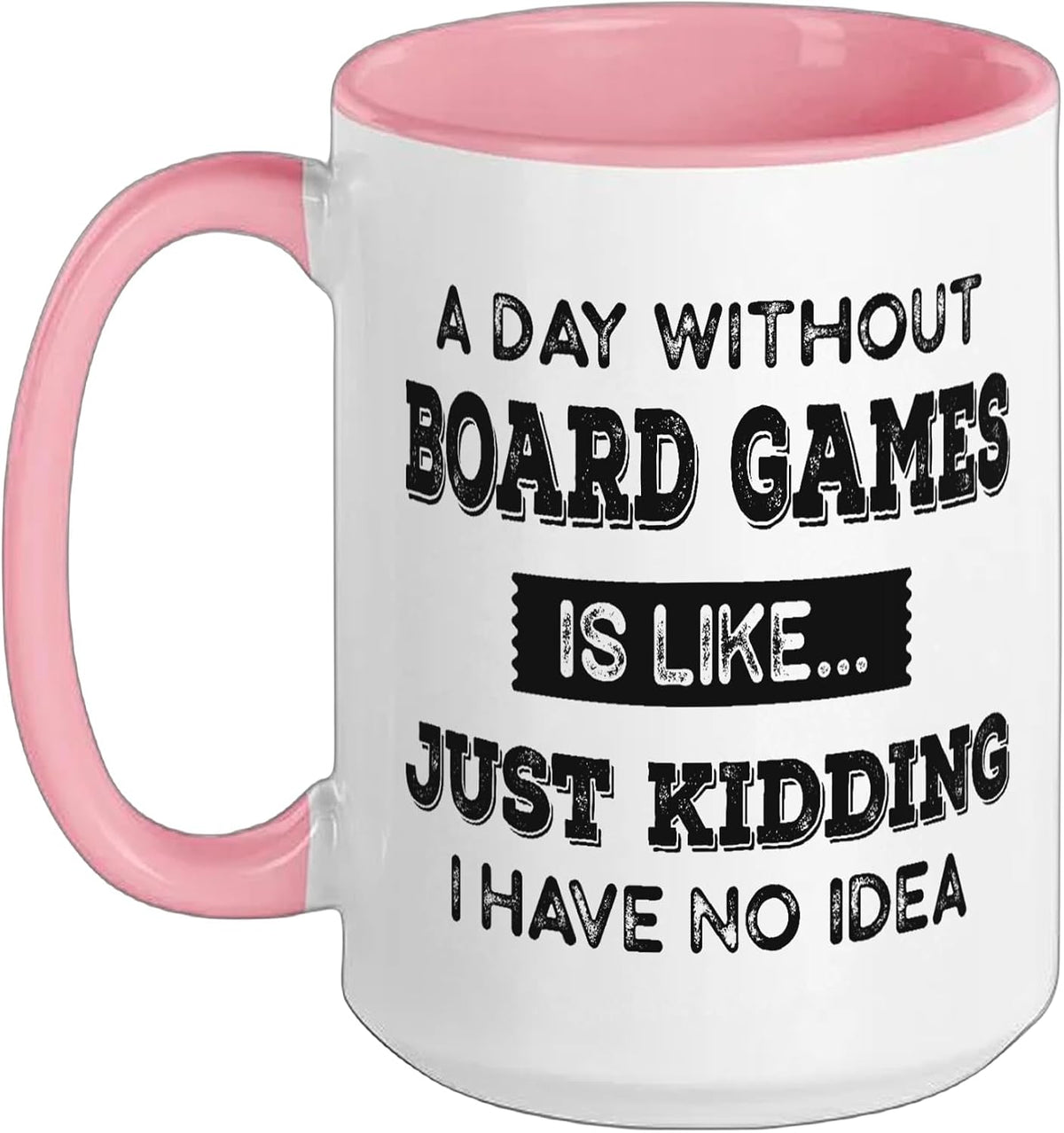 A Day Without Board Games Is Like Just Kidding Board Games Ceramic Mug