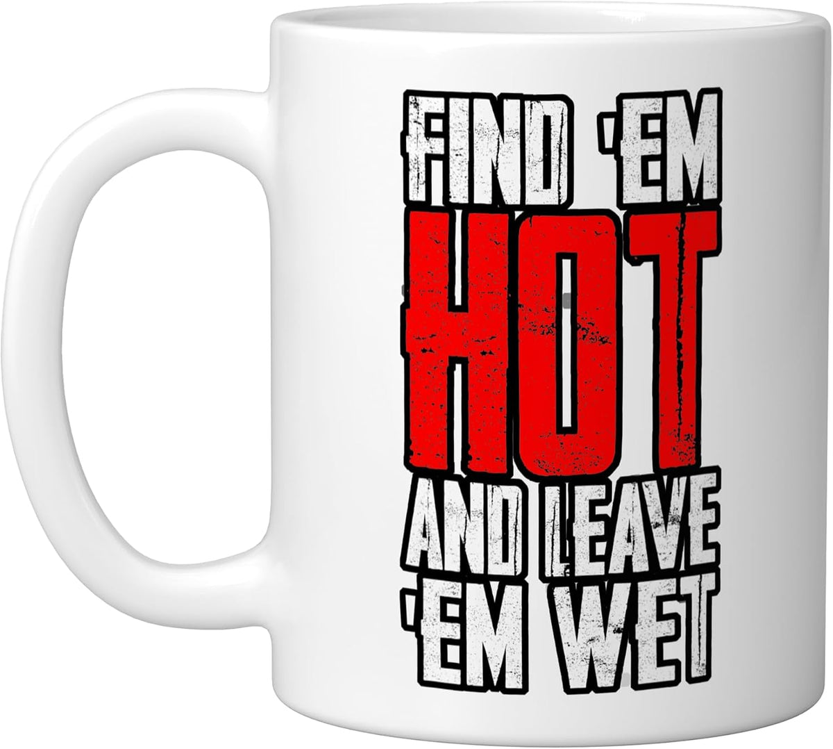 Find 'Em Hot And Leave 'Em Wet -, White Ceramic Mug